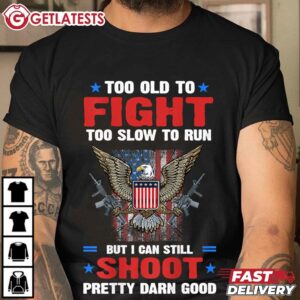 Too Old to Fight but I still can Shoot Pretty Good T Shirt (2)