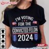 I'm Voting For The Convicted Felon US Flag Pro Trump 2024 T Shirt (2)