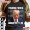 Trump Mugshot I'm Voting For The Convicted Felon T Shirt (2)