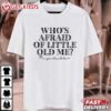Who's Afraid Of Little Old Me You Should Be T Shirt (1)
