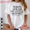 Who's Afraid Of Little Old Me You Should Be T Shirt (2)