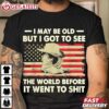 I May Be Old But I Got To See The World Before It Went To Shit T Shirt (2)