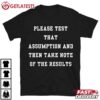 Please Test That Assumption And Then Notes of The Results T Shirt (1)