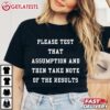 Please Test That Assumption And Then Notes of The Results T Shirt (3)