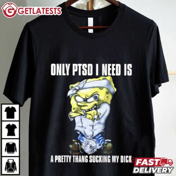 Spongebob Squarepants Only PTSD I Need Is A Pretty Thang Suckin My Dick T Shirt (1)