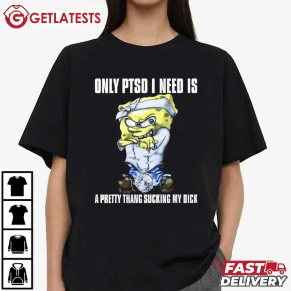 Spongebob Squarepants Only PTSD I Need Is A Pretty Thang Suckin My Dick T Shirt (3)