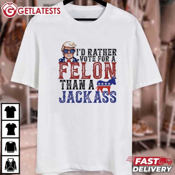 Trump I'd Rather Vote for a Felon Than a Jackass T Shirt (1)