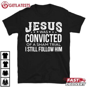 Jesus Was Convicted Of A Sham Trial I Still Follow Him T Shirt (1)