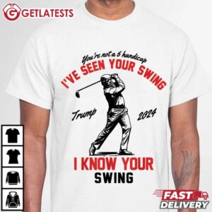 Trump 2024 I've Seen Your Swing I Know Your Swing Funny Golf T Shirt (2)