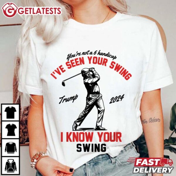 Trump 2024 I've Seen Your Swing I Know Your Swing Funny Golf T Shirt (3)