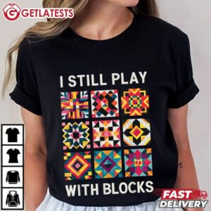 Funny Quilting I Still Play With Blocks Quilt T Shirt (2)