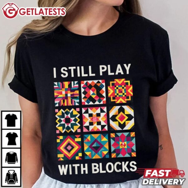 Funny Quilting I Still Play With Blocks Quilt T Shirt (2)