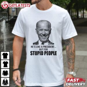 Anti Biden He’s Like A President But For Stupid People T Shirt (1)