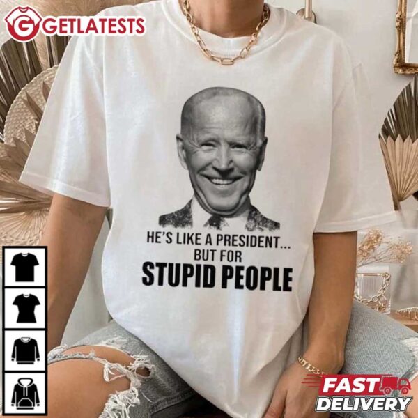 Anti Biden He’s Like A President But For Stupid People T Shirt (2)