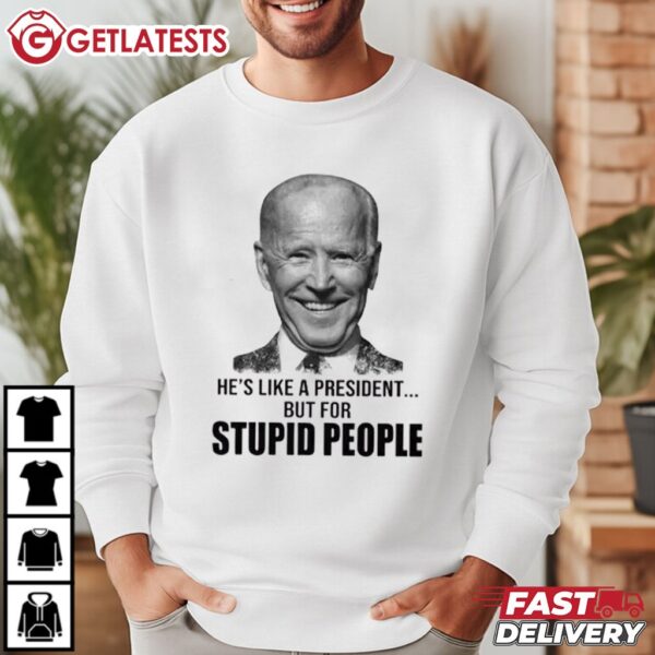 Anti Biden He’s Like A President But For Stupid People T Shirt (3)