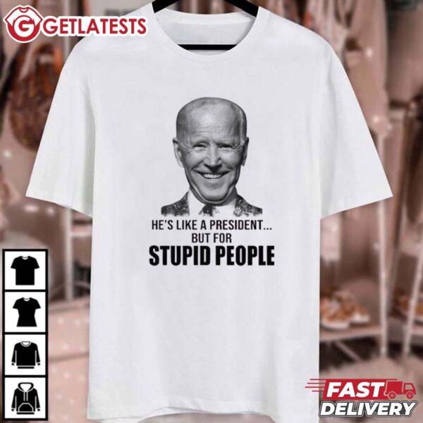 Anti Biden He’s Like A President But For Stupid People T Shirt (4)