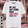 We Are Not Going Back Like Ever Kamala Harris 2024 T Shirt (2)