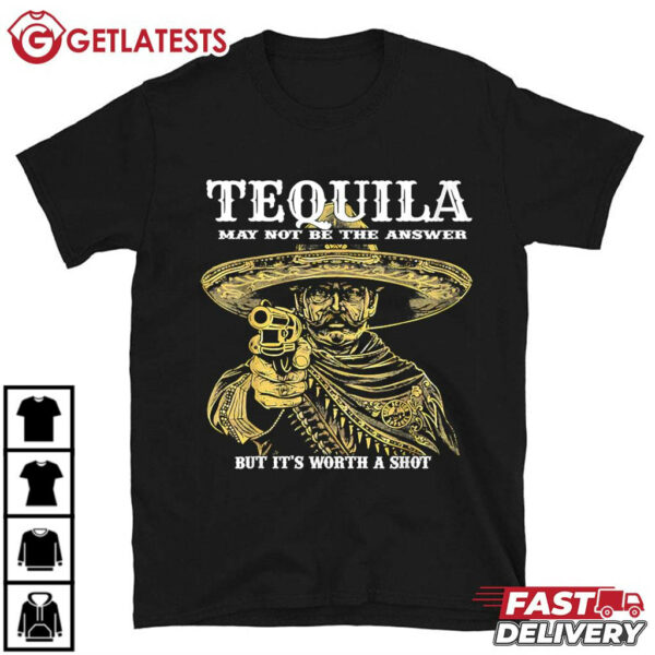 Tequila May Not Be The Answer But It's Worth A Shot T Shirt (1)