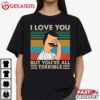 I Love You But You're All Terrible Bob's Burgers T Shirt (4)