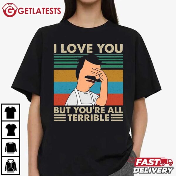 I Love You But You're All Terrible Bob's Burgers T Shirt (4)