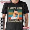 I Love You But You're All Terrible Bob's Burgers T Shirt (1)