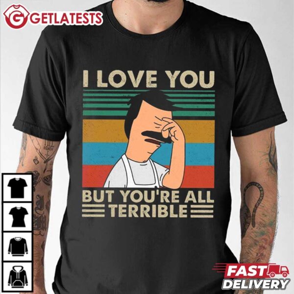 I Love You But You're All Terrible Bob's Burgers T Shirt (1)