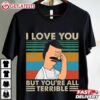 I Love You But You're All Terrible Bob's Burgers T Shirt (3)