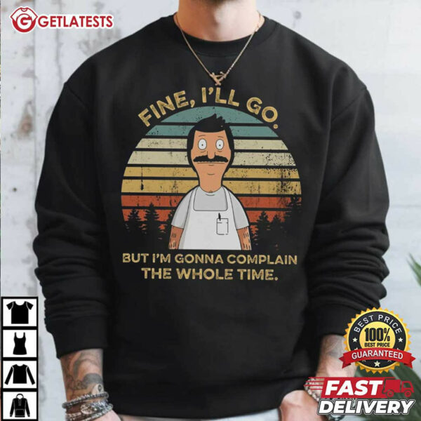 Bob Belcher Fine I'll Go But I'm Gonna Complain The Whole Time T Shirt 1 (1)