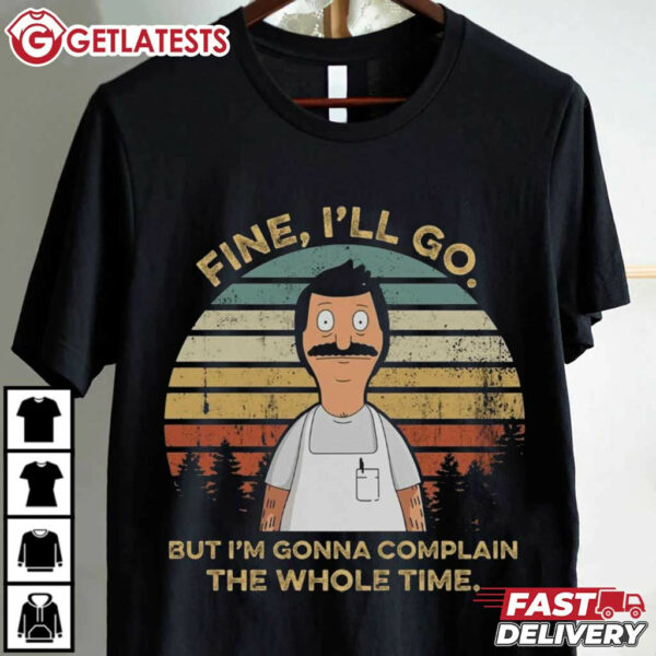 Bob Belcher Fine I'll Go But I'm Gonna Complain The Whole Time T Shirt 2 (1)