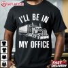 Trucker I'll Be In My Office Truck Driver T Shirt (3)