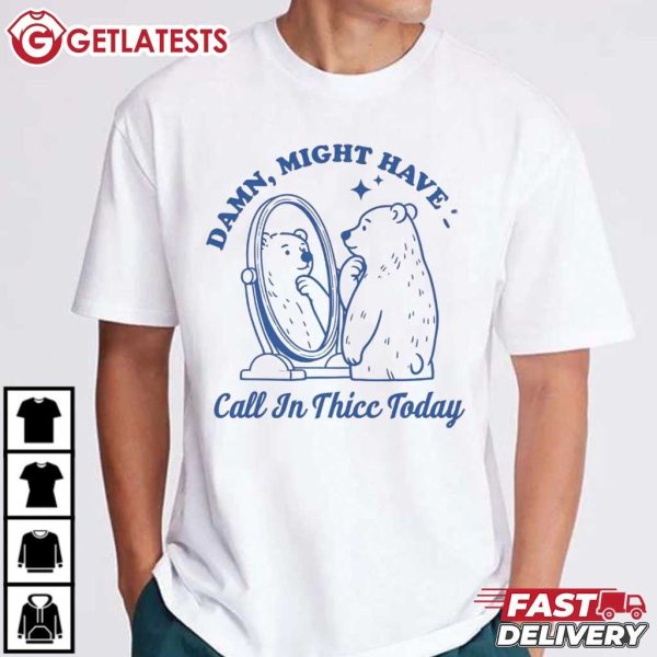 Bear Damn Might Have To Call In Thicc Today T Shirt (3)