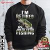 I'm Retired My Job Is To Go Fishing T Shirt (1)