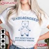 Bear Undiagnosed But Something Is Definitely Wrong T Shirt (4)