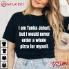 I am Tanka Jahari But I Would Never Order A Whole Pizza For Myself T Shirt (1)