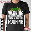 Roofer Warning I May Spontaneously Talk About Roofing T Shirt (1)