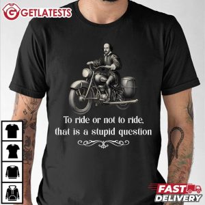 Biker To Ride Or Not To Ride That Is A Stupid Question T Shirt (1)