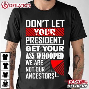 Don’t Let Your President Get Your Ass Whooped We Are Not Our Ancestors T Shirt (1)