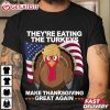 Make Thanksgiving Great Again They're Eating The Turkeys T Shirt (3)