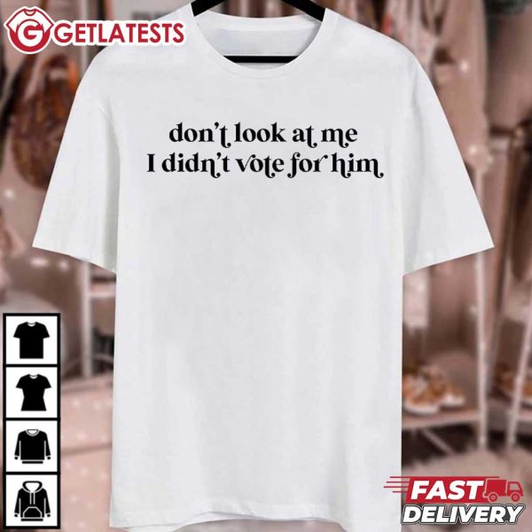 Don't Look At Me I Didn't Vote For Him Feminist T Shirt (2)