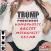 Trump Homophobic Racist Misogynist Felon Funny Anti Trump T Shirt (4)