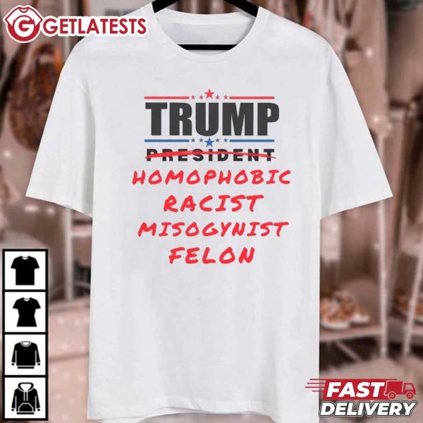 Trump Homophobic Racist Misogynist Felon Funny Anti Trump T Shirt (2)