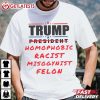 Trump Homophobic Racist Misogynist Felon Funny Anti Trump T Shirt (3)