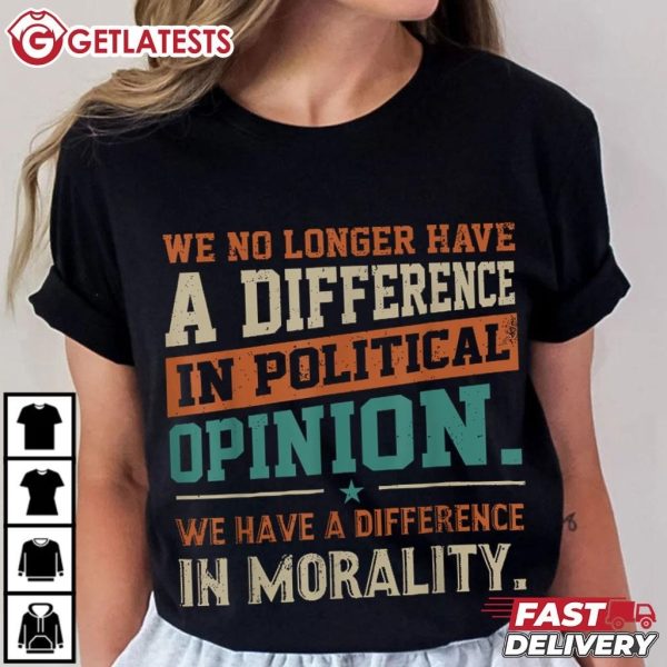 We No Longer Have A Difference In Political Opinion Morality T Shirt (3)