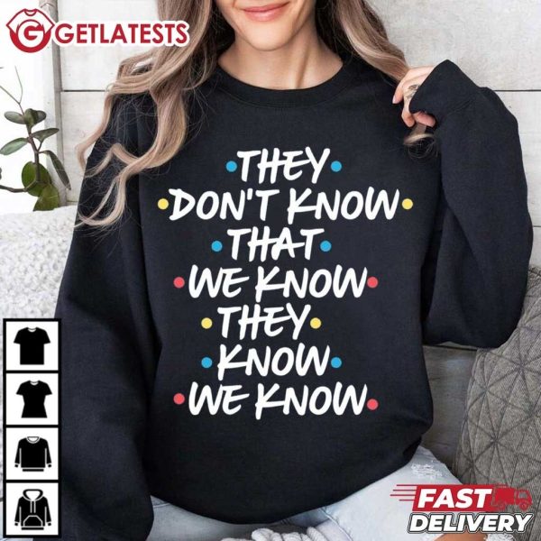 Friends They Don't Know That We Know They Know We Know T Shirt (1)