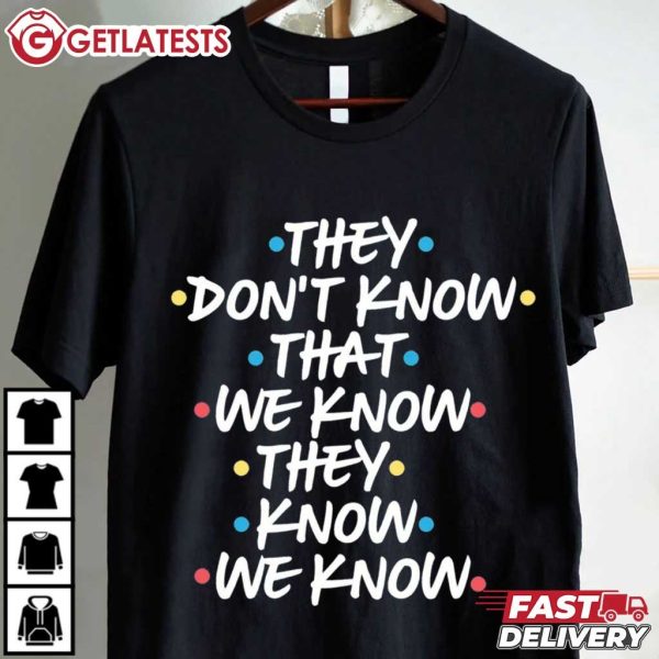 Friends They Don't Know That We Know They Know We Know T Shirt (2)