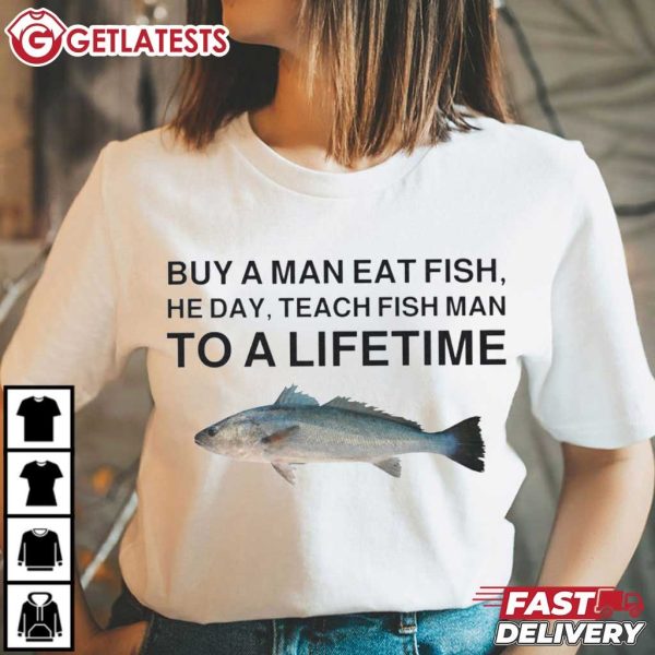 Buy A Man Eat Fish He Day Teach Fish Man To A Lifetime Fishing T Shirt ( (4)