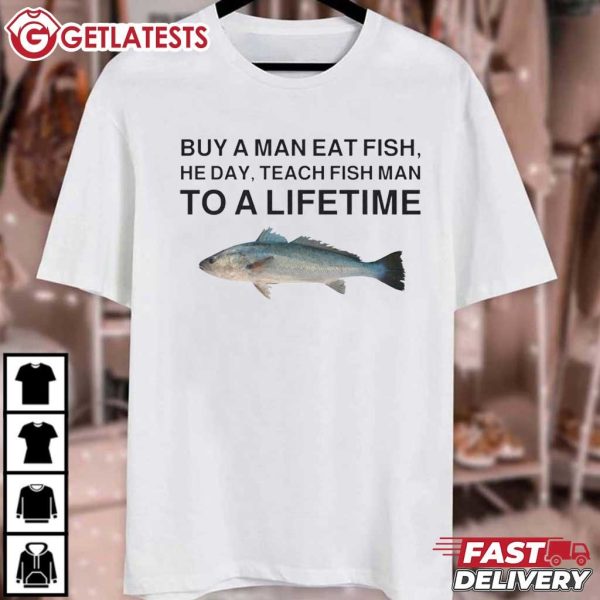 Buy A Man Eat Fish He Day Teach Fish Man To A Lifetime Fishing T Shirt (