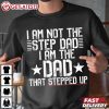 Funny I Am Not The Step Dad I Am The Dad Stepped Up T Shirt (3)