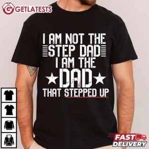 Funny I Am Not The Step Dad I Am The Dad Stepped Up T Shirt (1)