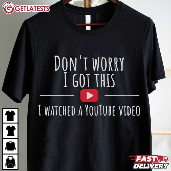 Don't Worry I Got This I Watched A YouTube Video T Shirt (3)